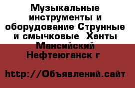 Музыкальные инструменты и оборудование Струнные и смычковые. Ханты-Мансийский,Нефтеюганск г.